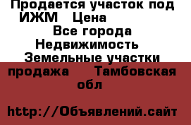 Продается участок под ИЖМ › Цена ­ 500 000 - Все города Недвижимость » Земельные участки продажа   . Тамбовская обл.